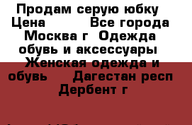 Продам серую юбку › Цена ­ 350 - Все города, Москва г. Одежда, обувь и аксессуары » Женская одежда и обувь   . Дагестан респ.,Дербент г.